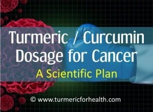 Turmeric / Curcumin Dosage for Cancer : A Scientific Plan